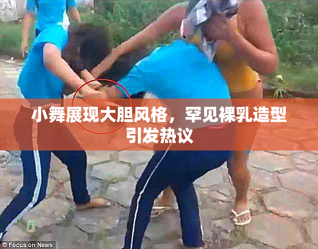 小舞展现大胆风格，罕见裸乳造型引发热议
