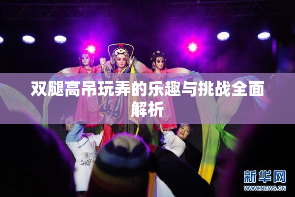 双腿高吊玩弄的乐趣与挑战全面解析