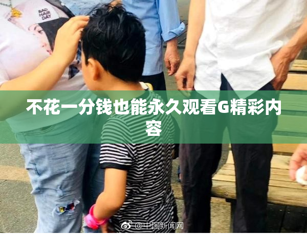 不花一分钱也能永久观看G精彩内容