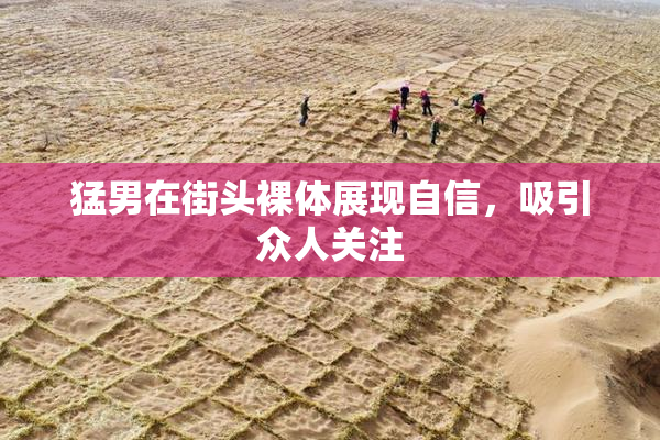 猛男在街头裸体展现自信，吸引众人关注