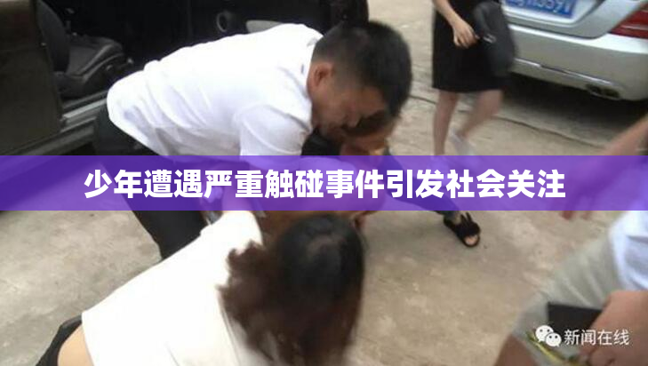 少年遭遇严重触碰事件引发社会关注