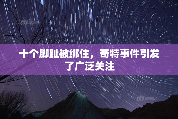 十个脚趾被绑住，奇特事件引发了广泛关注