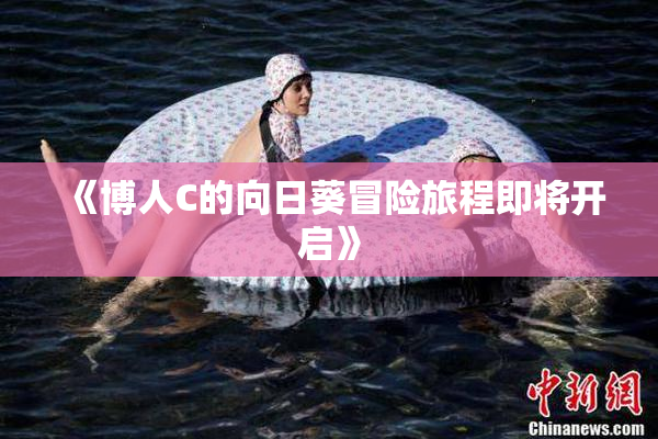 《博人C的向日葵冒险旅程即将开启》