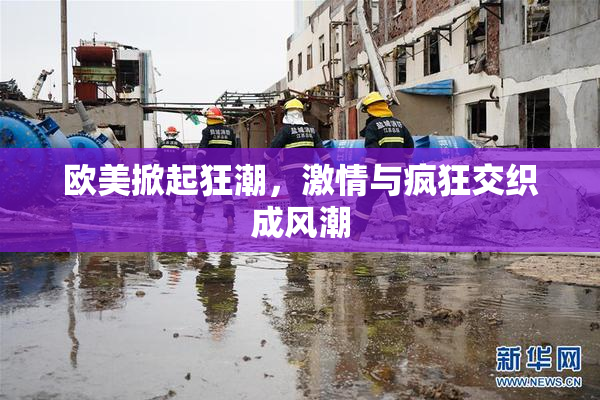 欧美掀起狂潮，激情与疯狂交织成风潮