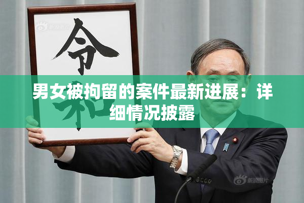 男女被拘留的案件最新进展：详细情况披露