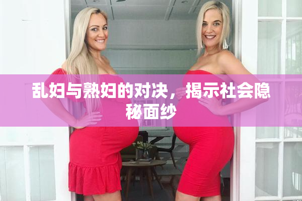乱妇与熟妇的对决，揭示社会隐秘面纱