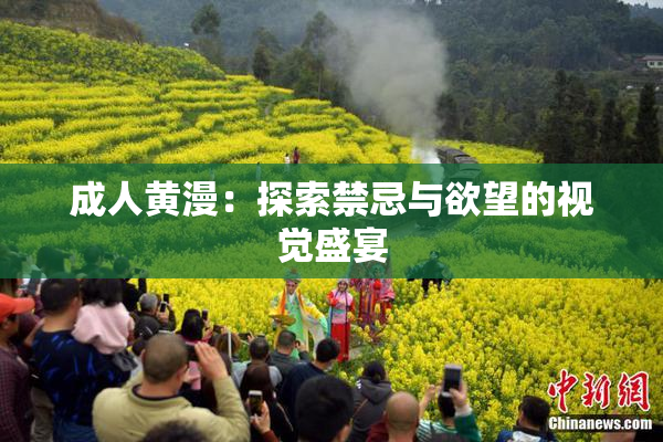 成人黄漫：探索禁忌与欲望的视觉盛宴