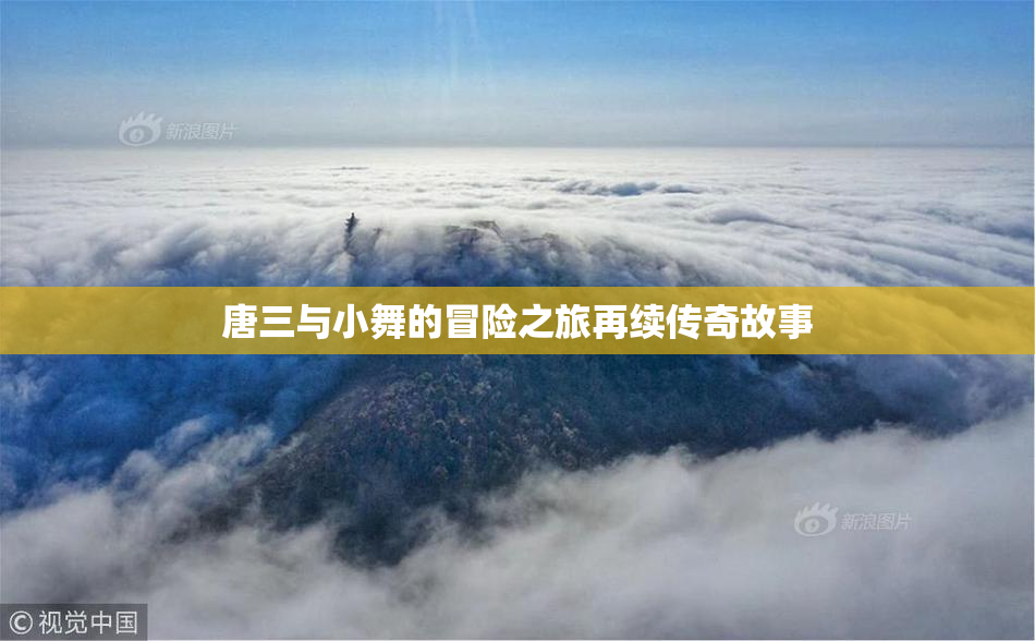 唐三与小舞的冒险之旅再续传奇故事