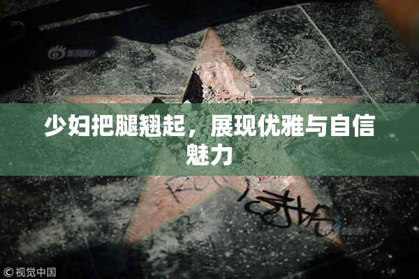 少妇把腿翘起，展现优雅与自信魅力