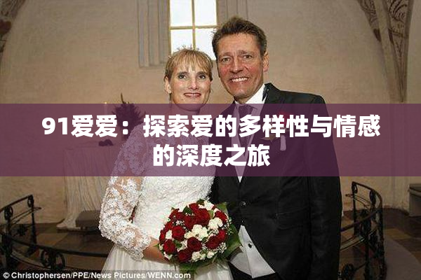 91爱爱：探索爱的多样性与情感的深度之旅