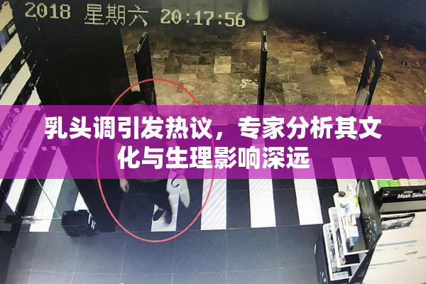 乳头调引发热议，专家分析其文化与生理影响深远