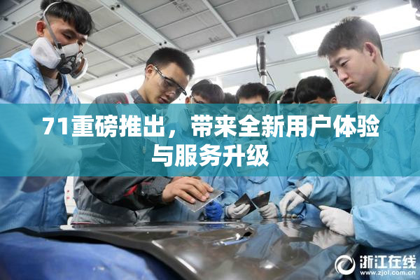 71重磅推出，带来全新用户体验与服务升级