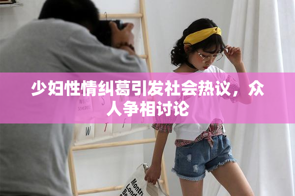 少妇性情纠葛引发社会热议，众人争相讨论