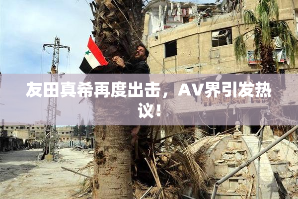 友田真希再度出击，AV界引发热议！