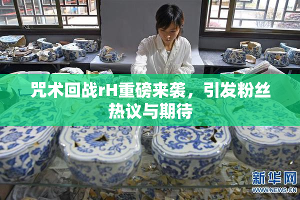 咒术回战rH重磅来袭，引发粉丝热议与期待