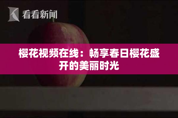 樱花视频在线：畅享春日樱花盛开的美丽时光