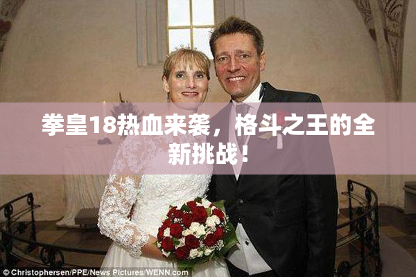 拳皇18热血来袭，格斗之王的全新挑战！