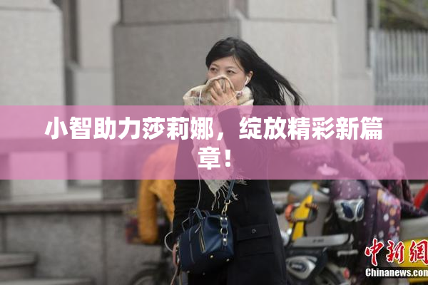 小智助力莎莉娜，绽放精彩新篇章！