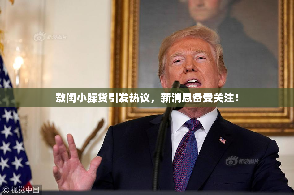 敖闰小臊货引发热议，新消息备受关注！