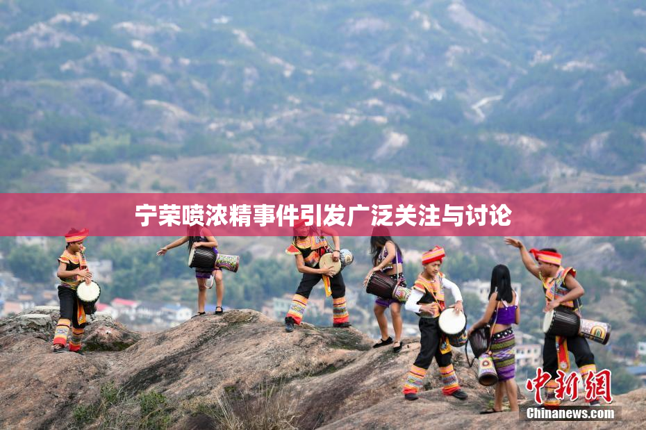 宁荣喷浓精事件引发广泛关注与讨论