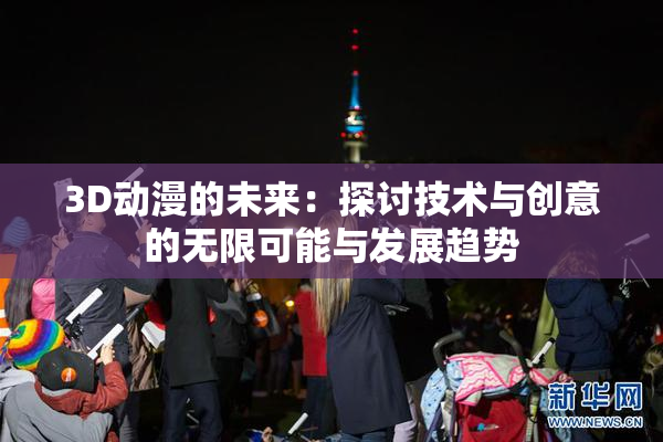 3D动漫的未来：探讨技术与创意的无限可能与发展趋势