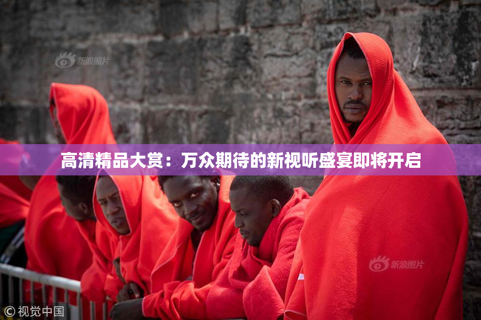 高清精品大赏：万众期待的新视听盛宴即将开启