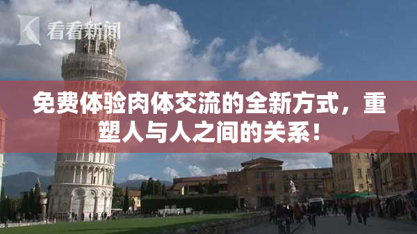 免费体验肉体交流的全新方式，重塑人与人之间的关系！