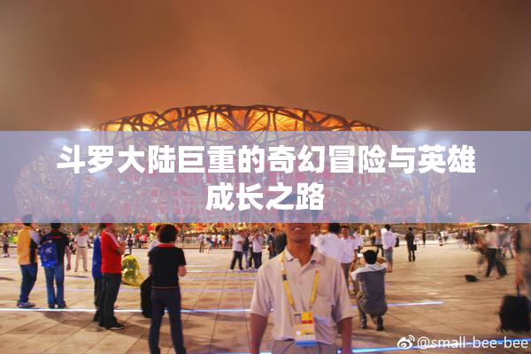 斗罗大陆巨重的奇幻冒险与英雄成长之路