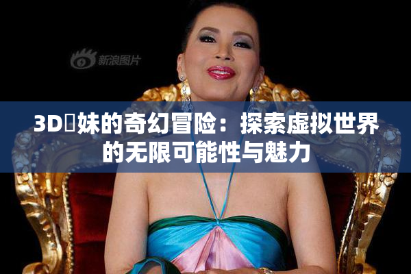 3D姉妹的奇幻冒险：探索虚拟世界的无限可能性与魅力