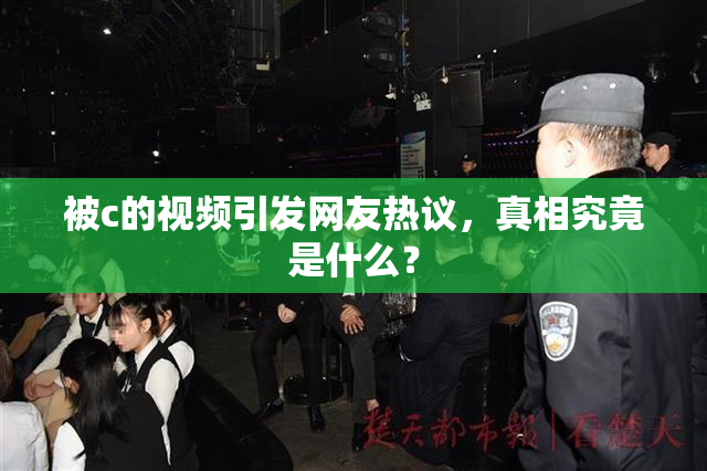 被c的视频引发网友热议，真相究竟是什么？