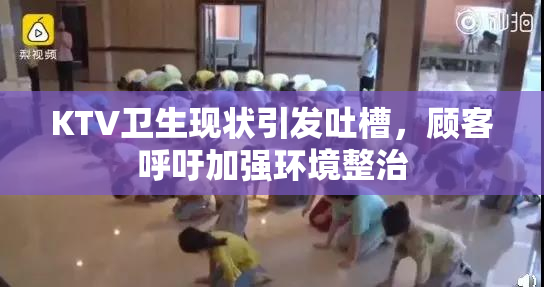 KTV卫生现状引发吐槽，顾客呼吁加强环境整治