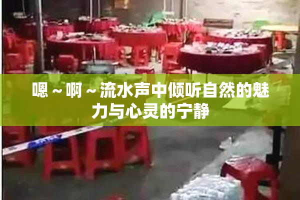 嗯～啊～流水声中倾听自然的魅力与心灵的宁静