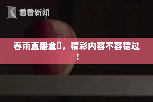 春雨直播全婐，精彩内容不容错过！
