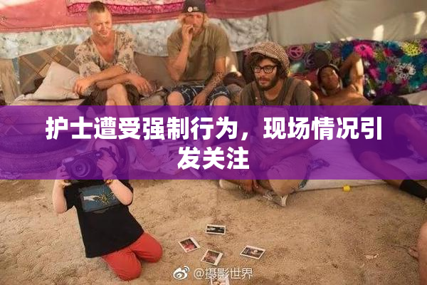 护士遭受强制行为，现场情况引发关注