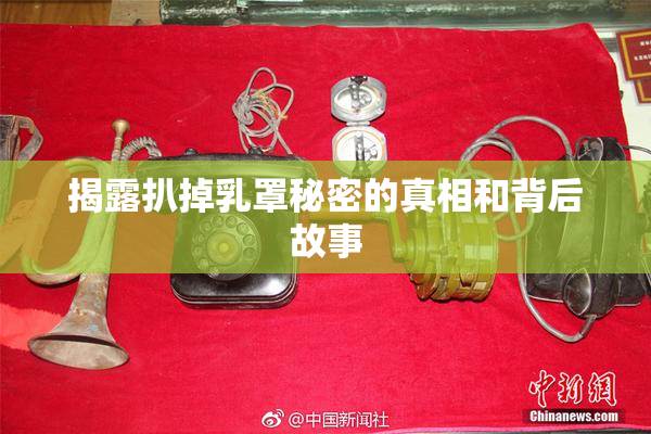 揭露扒掉乳罩秘密的真相和背后故事