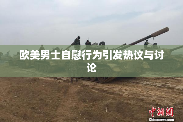 欧美男士自慰行为引发热议与讨论