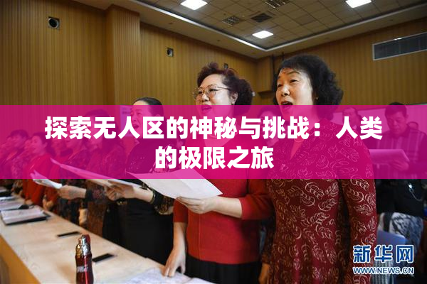 探索无人区的神秘与挑战：人类的极限之旅