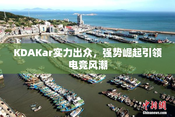 KDAKar实力出众，强势崛起引领电竞风潮