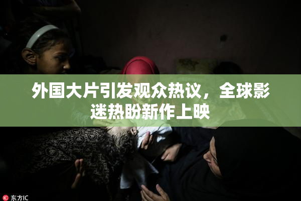 外国大片引发观众热议，全球影迷热盼新作上映