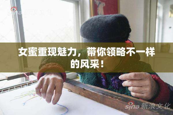 女蜜重现魅力，带你领略不一样的风采！