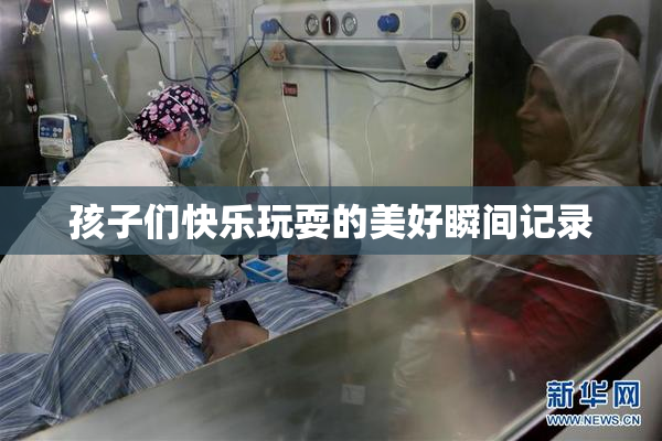 孩子们快乐玩耍的美好瞬间记录