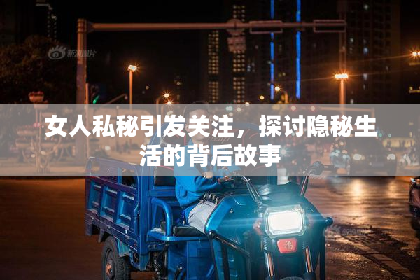 女人私秘引发关注，探讨隐秘生活的背后故事