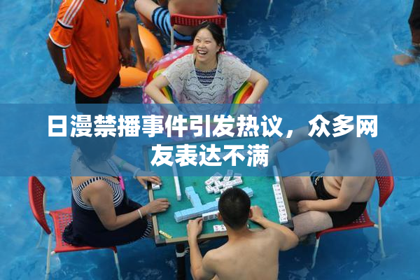 日漫禁播事件引发热议，众多网友表达不满