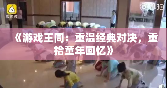 《游戏王同：重温经典对决，重拾童年回忆》