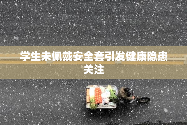 学生未佩戴安全套引发健康隐患关注