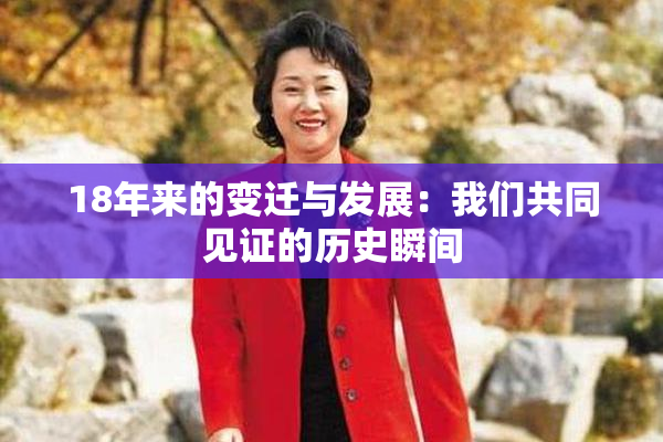 18年来的变迁与发展：我们共同见证的历史瞬间