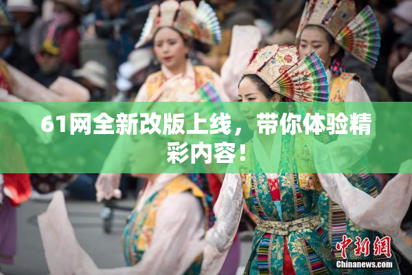 61网全新改版上线，带你体验精彩内容！
