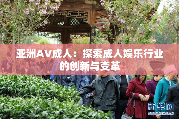 亚洲AV成人：探索成人娱乐行业的创新与变革