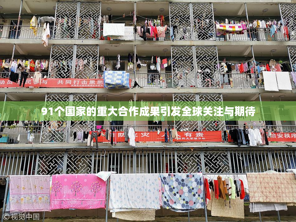 91个国家的重大合作成果引发全球关注与期待
