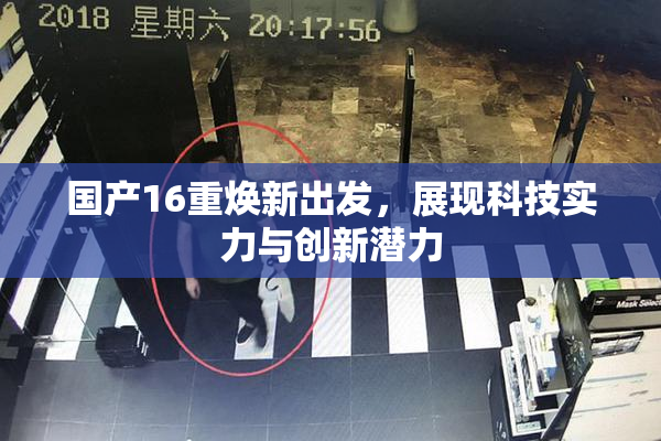 国产16重焕新出发，展现科技实力与创新潜力